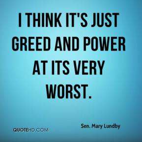 sen-mary-lundby-quote-i-think-its-just-greed-and-power-at-its-very-wor ...