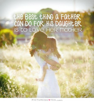... father can do for his daughter is to love her mother Picture Quote #1