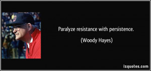 Paralyze resistance with persistence. - Woody Hayes