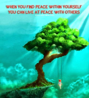 When you find peace within yourself you can live at peace with others