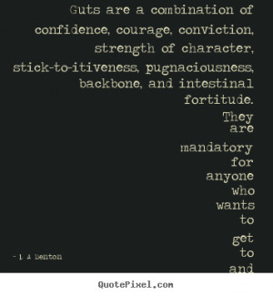 ... - Guts are a combination of confidence, courage, conviction