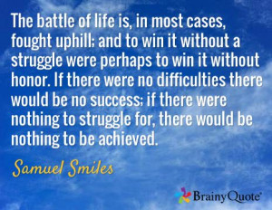 The battle of life is, in most cases, fought uphill; and to win it ...