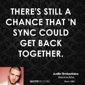 justin-timberlake-quote-theres-still-a-chance-that-n-sync-could-get
