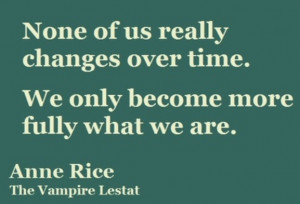 None of us really changes over time. We only become more fully what we ...