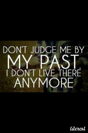 Don't judge me by my past . . .