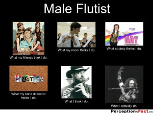 Male Flutist What my friends think I do. What my mom thinks I do ...