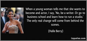 ... The only real change will come from behind the scenes. - Halle Berry