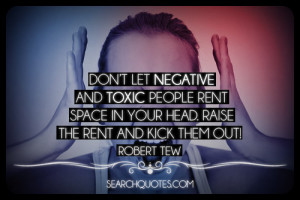... rent space in your head. Raise the rent and kick them out! Robert Tew