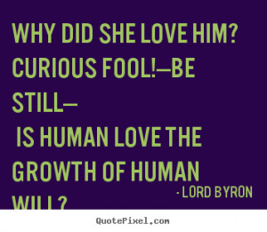Love quote - Why did she love him? curious fool!—be still— is ...