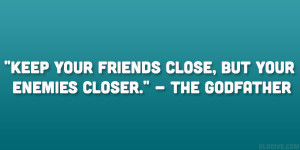 Keep your friends close, but your enemies closer.” – The Godfather ...
