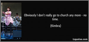 Obviously I don't really go to church any more - no time. - Kimbra