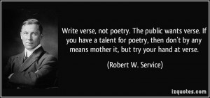Write verse, not poetry. The public wants verse. If you have a talent ...