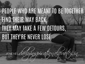 People who are meant to be together find their way back, they may take ...