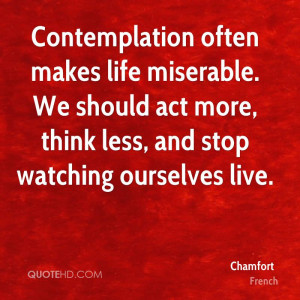Contemplation often makes life miserable. We should act more, think ...