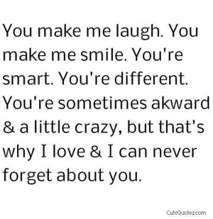 make me smile youre different youre sometimes akward a little crazy ...