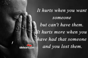 ... you want someone but can t have them it hurts more when you have had