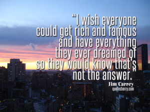 wish everyone could get rich and famous and have everything they ...