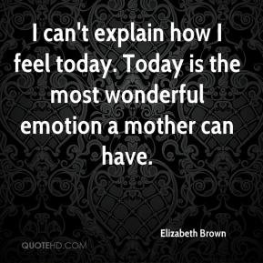 elizabeth-brown-quote-i-cant-explain-how-i-feel-today-today-is-the.jpg