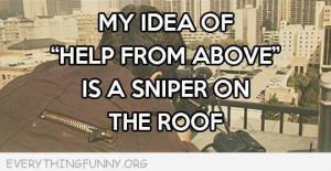 funny quote my idea of help from above is a sniper on the roof