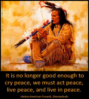... enough to cry peace, we must act peace, live peace, and live in peace