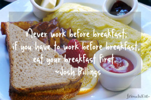 Never work before breakfast; if you have to work before breakfast, eat ...