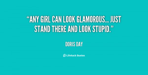 Any girl can look glamorous... just stand there and look stupid.”