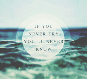 If you never try, youll never know