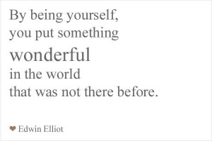 Be Being Yourself, You Put Something Wonderful In The World That Was ...