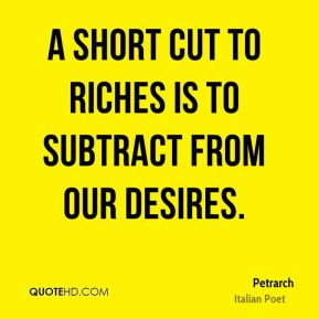 Petrarch - A short cut to riches is to subtract from our desires.