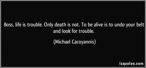 ... alive is to undo your belt and look for trouble. - Michael Cacoyannis