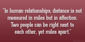 In human relationships, distance is not measured in miles but in ...