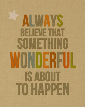 Always believe that something wonderful