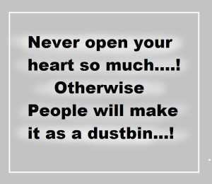 Never open your heart so much....! Otherwise people will make it as a ...
