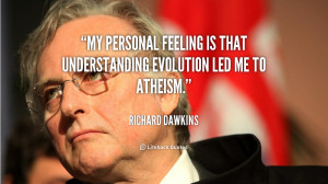 My personal feeling is that understanding evolution led me to atheism ...