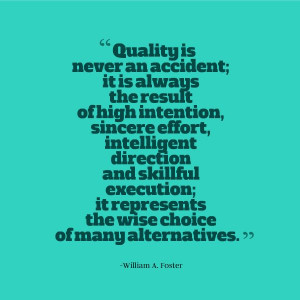 Quality is intentional. “Quality is never an accident; it is always ...