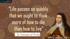Saint Teresa of Avila Quotes “Life passes so quickly that we ought ...