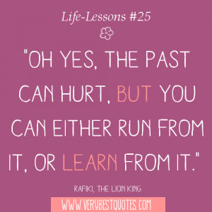 Oh yes, the past can hurt, but you can either run from it, or learn ...