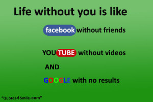Life without you is like facebook without friends, youtube with no ...