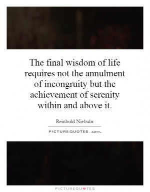 The final wisdom of life requires not the annulment of incongruity but ...
