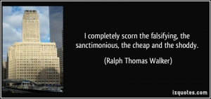 the sanctimonious, the cheap and the shoddy. - Ralph Thomas Walker