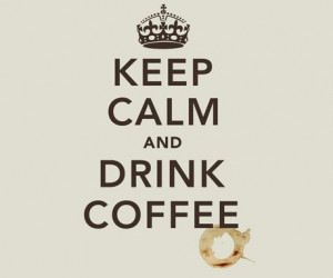 Keep calm and drink coffee, can you?