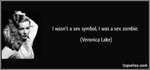 wasn't a sex symbol, I was a sex zombie. - Veronica Lake