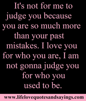 ... love you for who you are, I am not gonna judge you for who you used