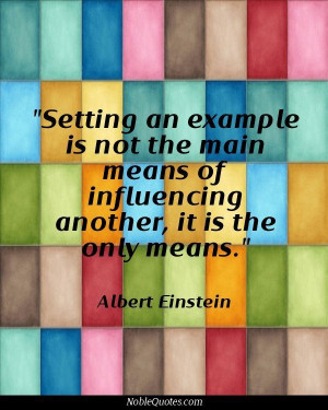 ... the main means of influencing, it is the only means. - Albert Einstein