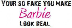 Your SO Fake You Make Barbie Look Real photo fake.jpg