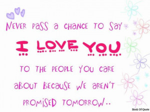 Never pass a change to say I love you to the people you care about