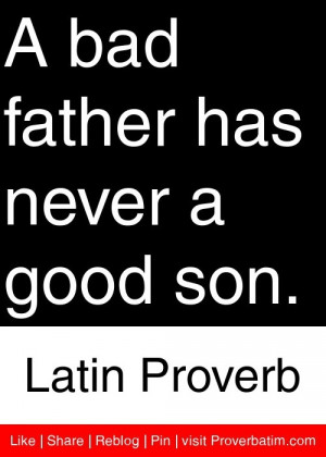 bad father has never a good son. - Latin Proverb #proverbs #quotes