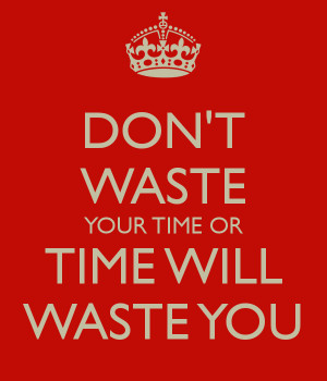 DON'T WASTE YOUR TIME OR TIME WILL WASTE YOU