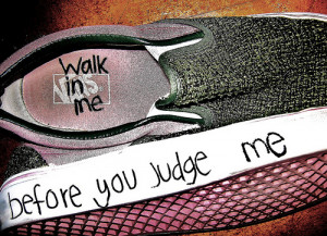 Before you criticize, walk a mile in my shoes