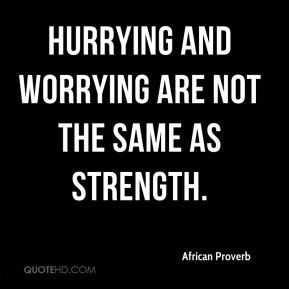 Hurrying and worrying are not the same as strength.